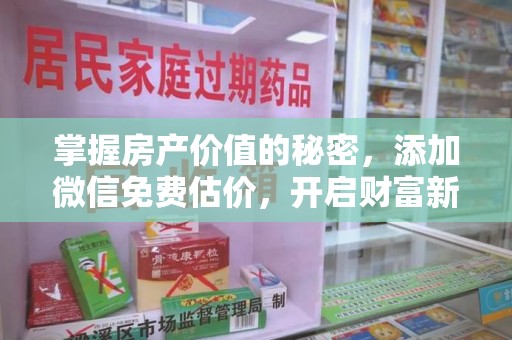 驻马店掌握房产价值的秘密，添加微信免费估价，开启财富新旅程