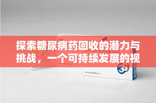 驻马店探索糖尿病药回收的潜力与挑战，一个可持续发展的视角
