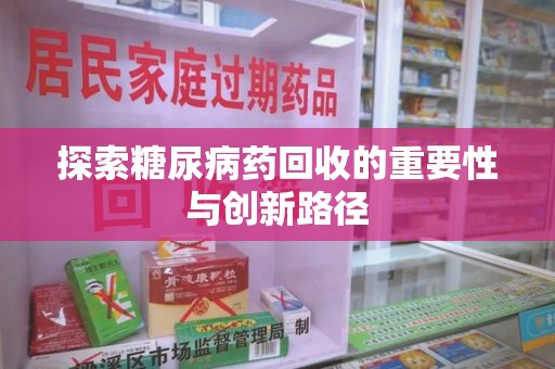驻马店探索糖尿病药回收的重要性与创新路径