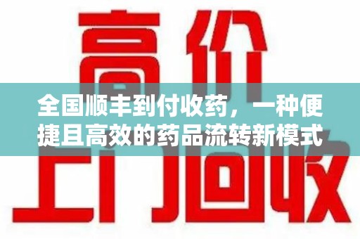 驻马店全国顺丰到付收药，一种便捷且高效的药品流转新模式