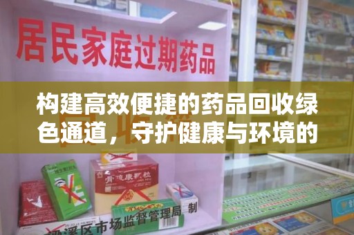 驻马店构建高效便捷的药品回收绿色通道，守护健康与环境的双赢之道