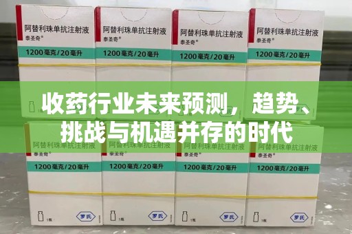 驻马店收药行业未来预测，趋势、挑战与机遇并存的时代