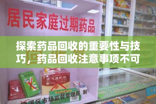 驻马店探索药品回收的重要性与技巧，药品回收注意事项不可忽视