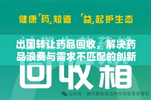 驻马店出国转让药品回收，解决药品浪费与需求不匹配的创新方案