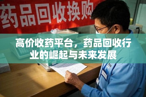 驻马店高价收药平台，药品回收行业的崛起与未来发展