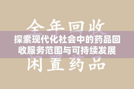 驻马店探索现代化社会中的药品回收服务范围与可持续发展