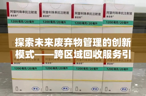 驻马店探索未来废弃物管理的创新模式——跨区域回收服务引领环保新趋势