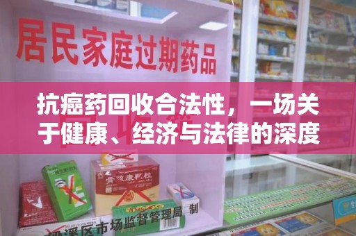 驻马店抗癌药回收合法性，一场关于健康、经济与法律的深度探讨