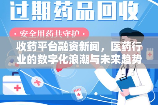 驻马店收药平台融资新闻，医药行业的数字化浪潮与未来趋势