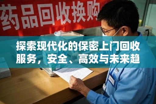 驻马店探索现代化的保密上门回收服务，安全、高效与未来趋势