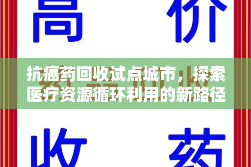 驻马店抗癌药回收试点城市，探索医疗资源循环利用的新路径