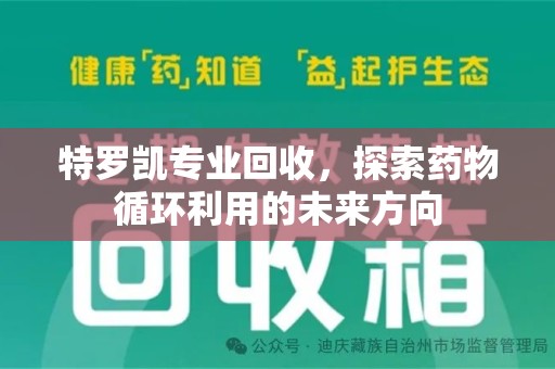 驻马店特罗凯专业回收，探索药物循环利用的未来方向