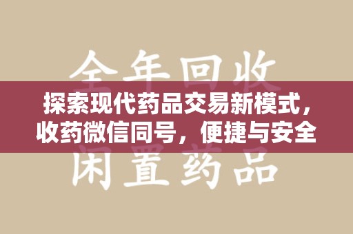 驻马店探索现代药品交易新模式，收药微信同号，便捷与安全并存