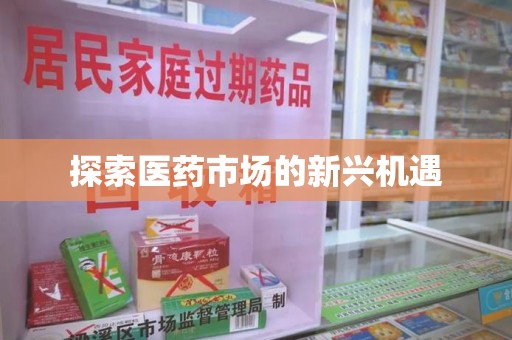 驻马店探索医药市场的新兴机遇