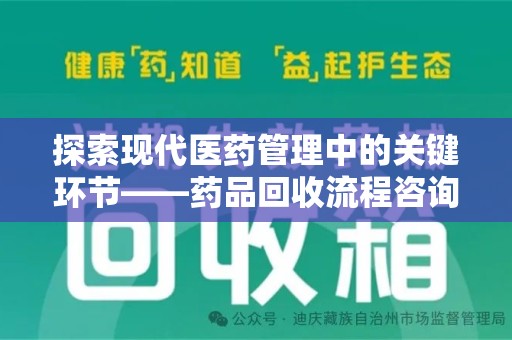 驻马店探索现代医药管理中的关键环节——药品回收流程咨询与实践