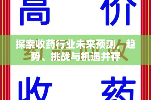 驻马店探索收药行业未来预测，趋势、挑战与机遇并存