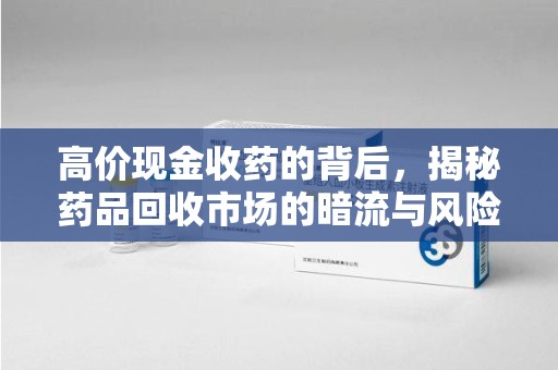 驻马店高价现金收药的背后，揭秘药品回收市场的暗流与风险
