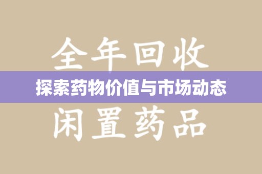 驻马店探索药物价值与市场动态
